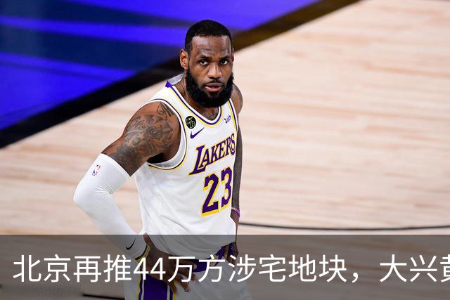 北京再推44万方涉宅地块，大兴黄村惊现别墅用地、容积率低至1.0