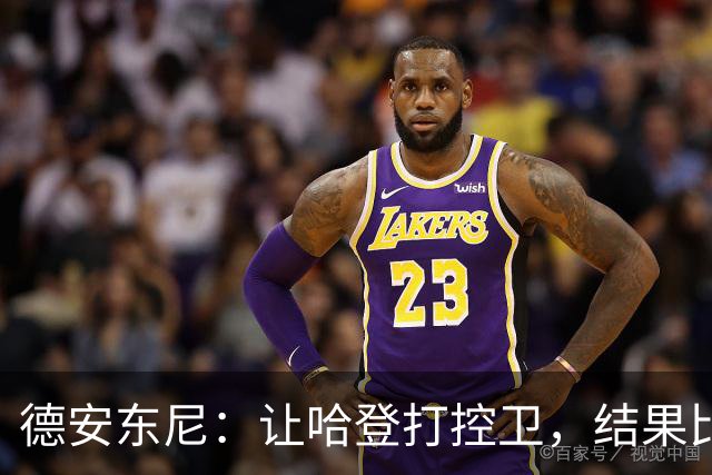 德安东尼：让哈登打控卫，结果比我预想的还猛