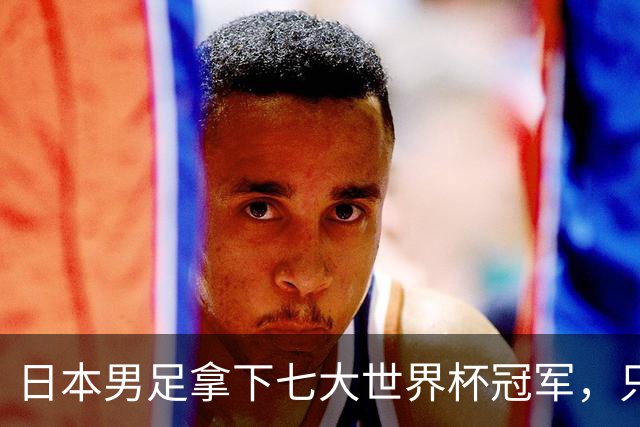 日本男足拿下七大世界杯冠军,只剩意大利未攻克
