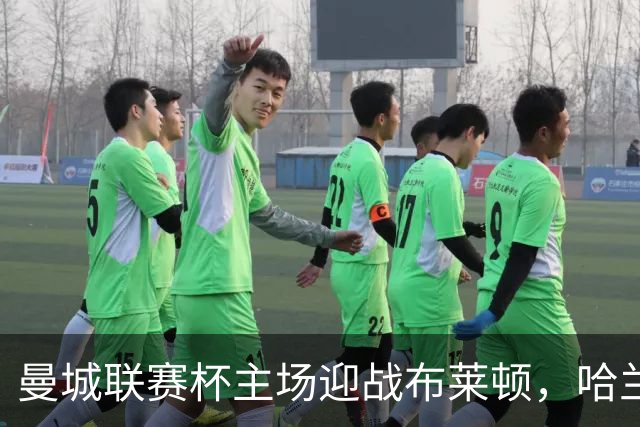 曼城联赛杯主场迎战布莱顿，哈兰德替补待命