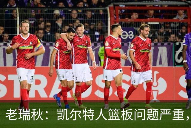 老瑞秋：凯尔特人篮板问题严重，米切罗面对老东家迎来救赎机会